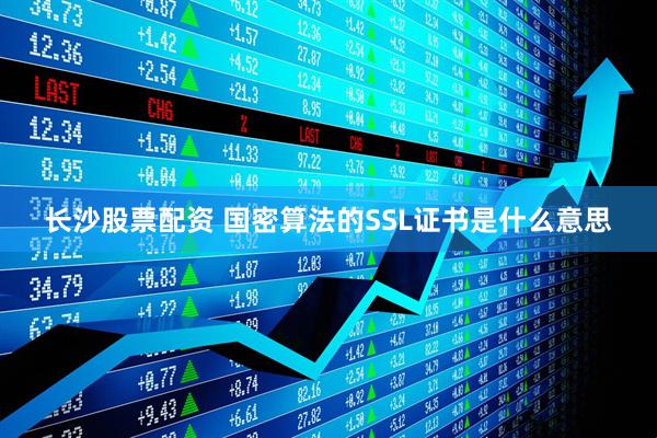 长沙股票配资 国密算法的SSL证书是什么意思