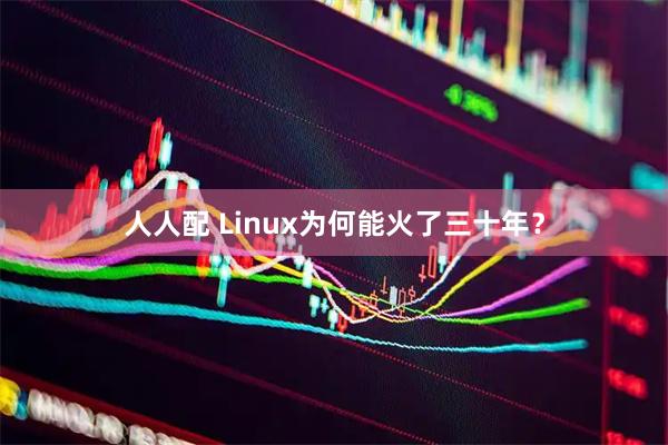 人人配 Linux为何能火了三十年？
