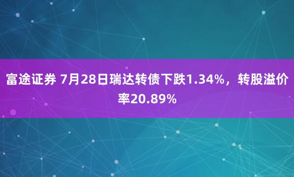 富途证券 7月28日瑞达转债下跌1.34%，转股溢价率20.89%